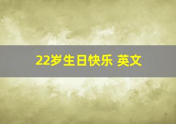 22岁生日快乐 英文